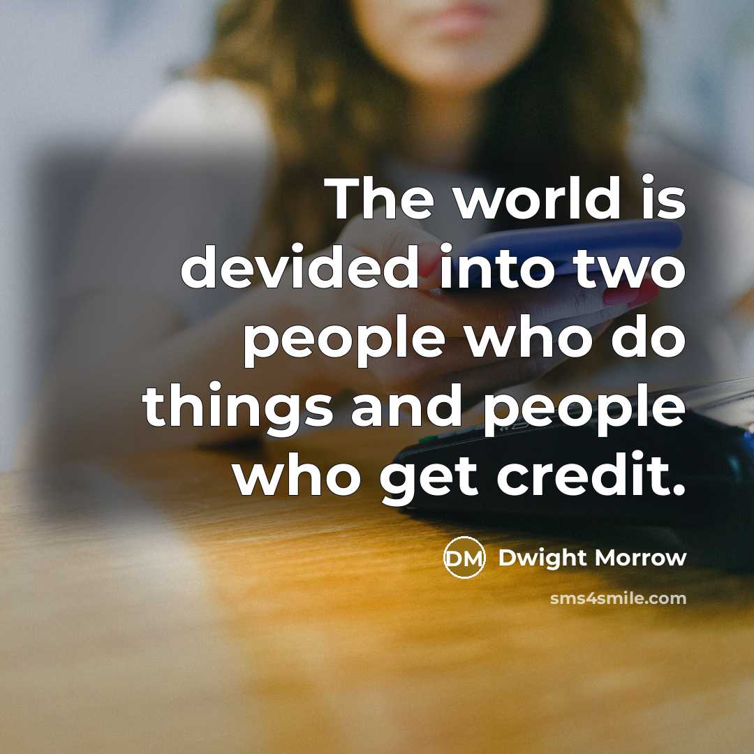 “The world is devided into two people who do things and people who get credit.” quote by Dwight Morrow