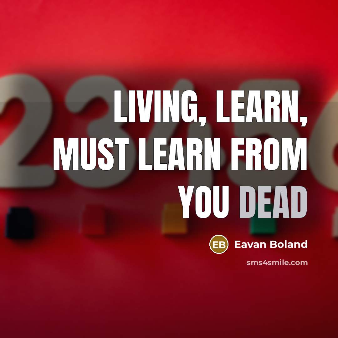 “Living, learn, must learn from you dead” quote by Eavan Boland