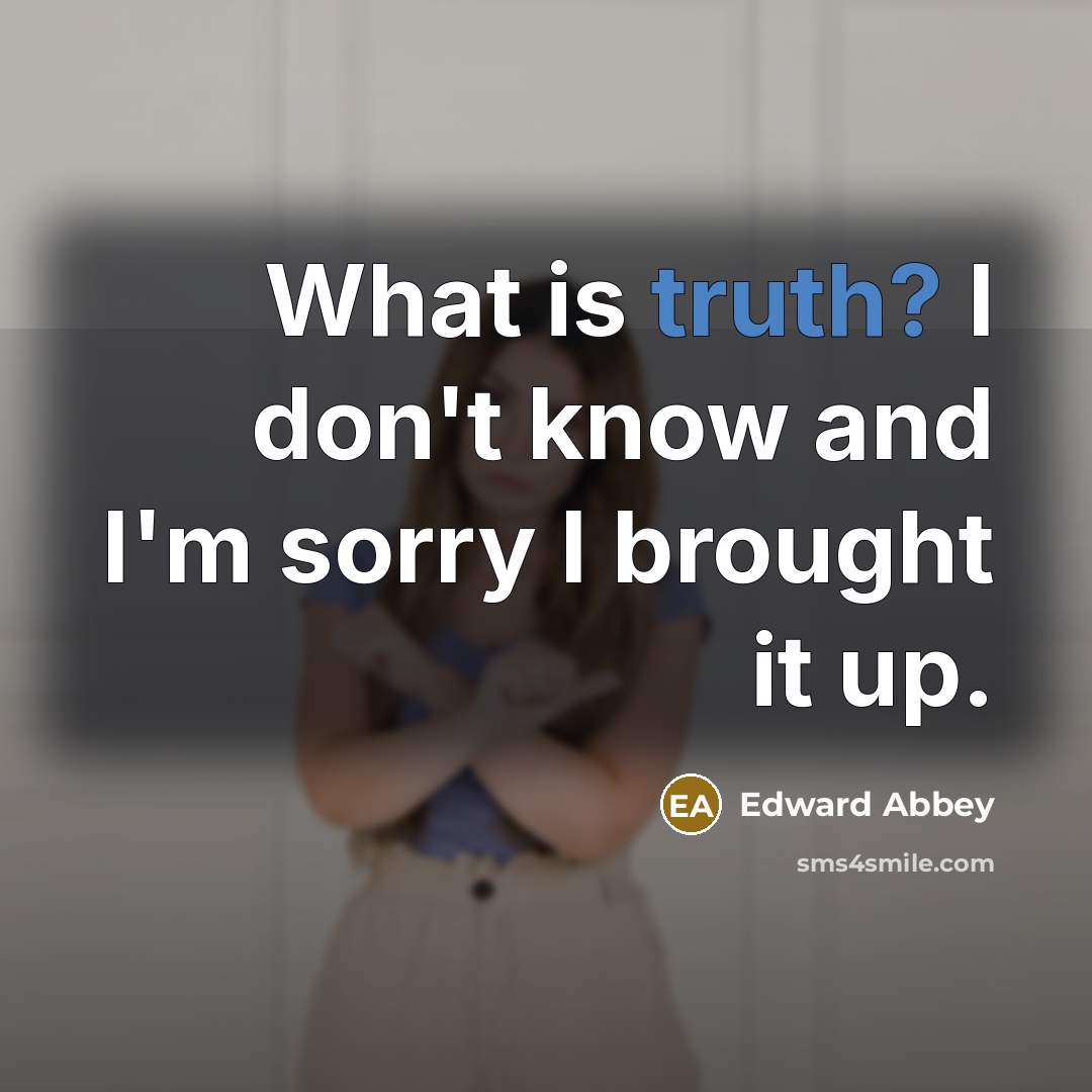 “What is truth? I don't know and I'm sorry I…” quote by Edward Abbey