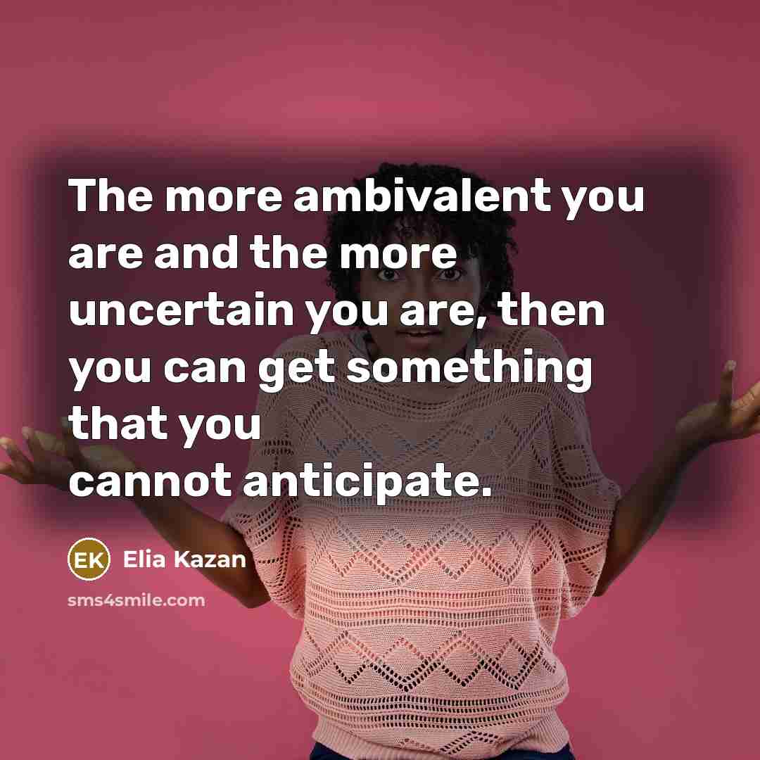 “The more ambivalent you are and the more uncertain you…” quote by Elia Kazan