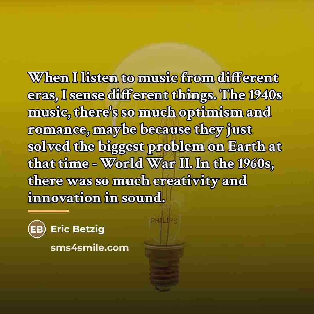 “When I listen to music from different eras, I sense…” quote by Eric Betzig
