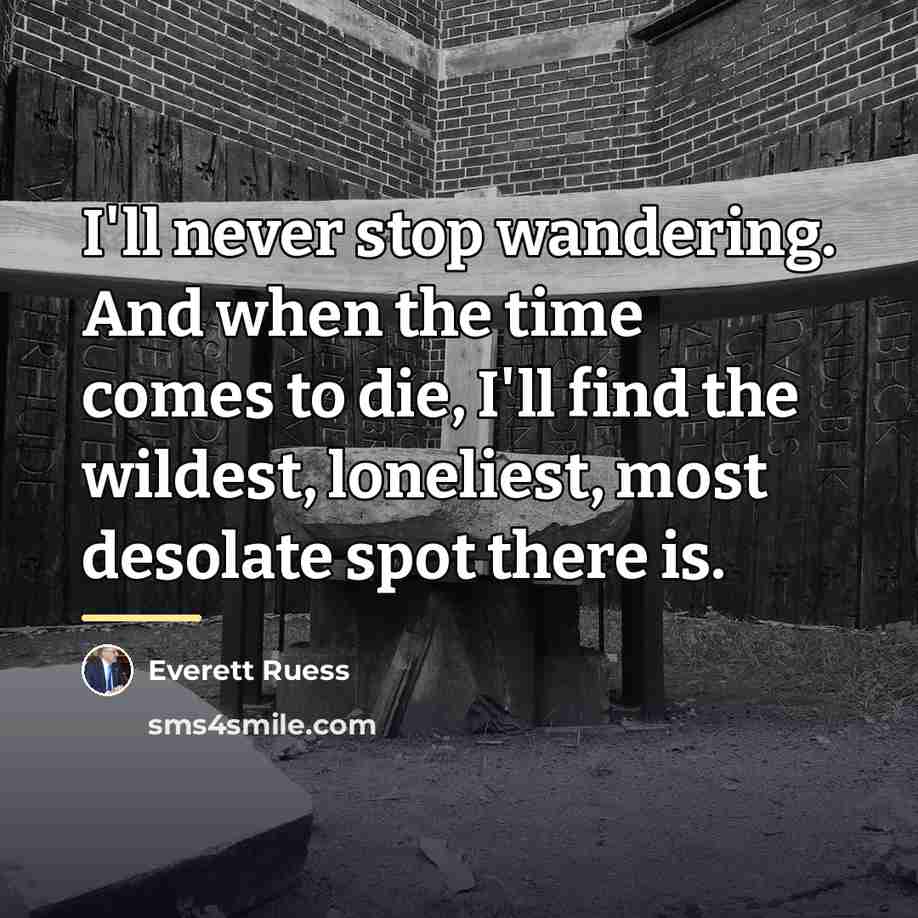 “I'll never stop wandering. And when the time comes to…” quote by Everett Ruess