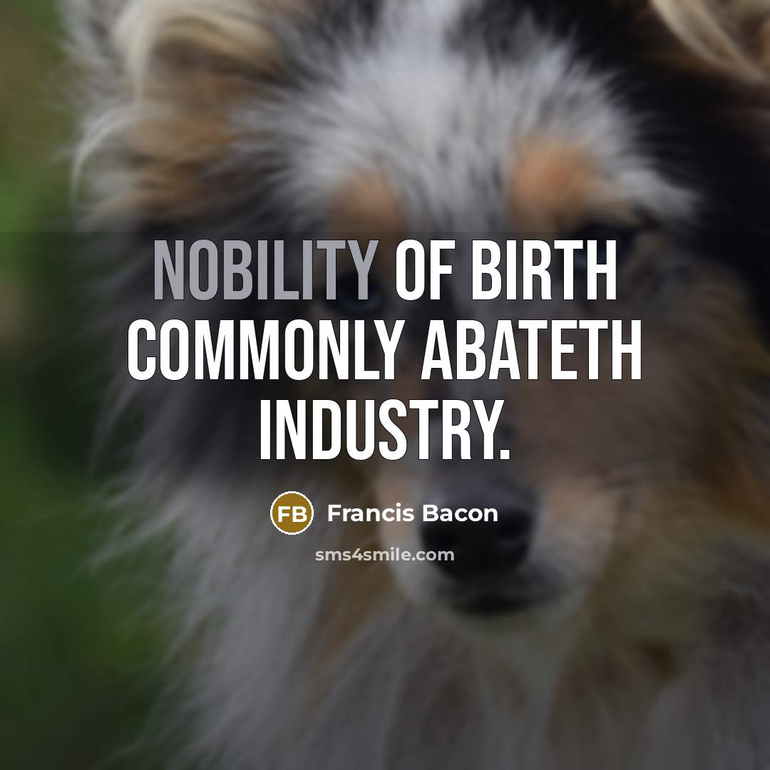 “Nobility of birth commonly abateth industry.…” quote by Francis Bacon