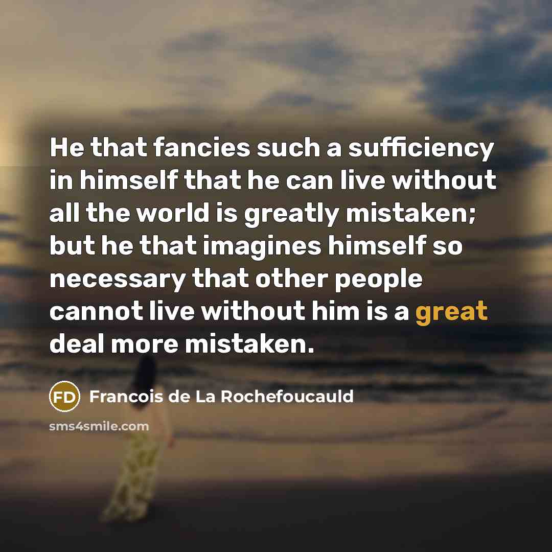 “He that fancies such a sufficiency in himself that he…” quote by Francois de La Rochefoucauld