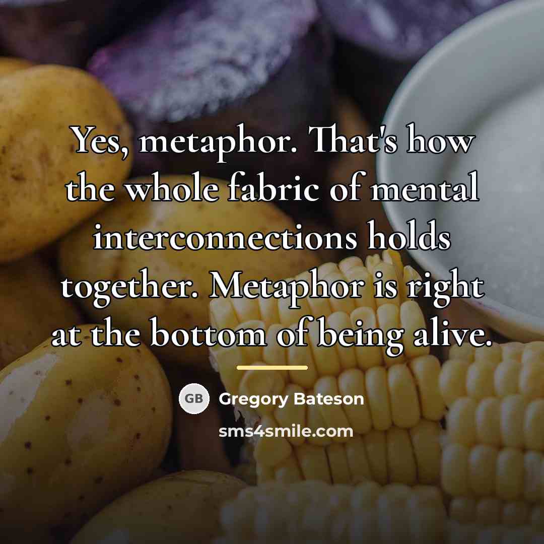 “Yes, metaphor. That's how the whole fabric of mental interconnections…” quote by Gregory Bateson