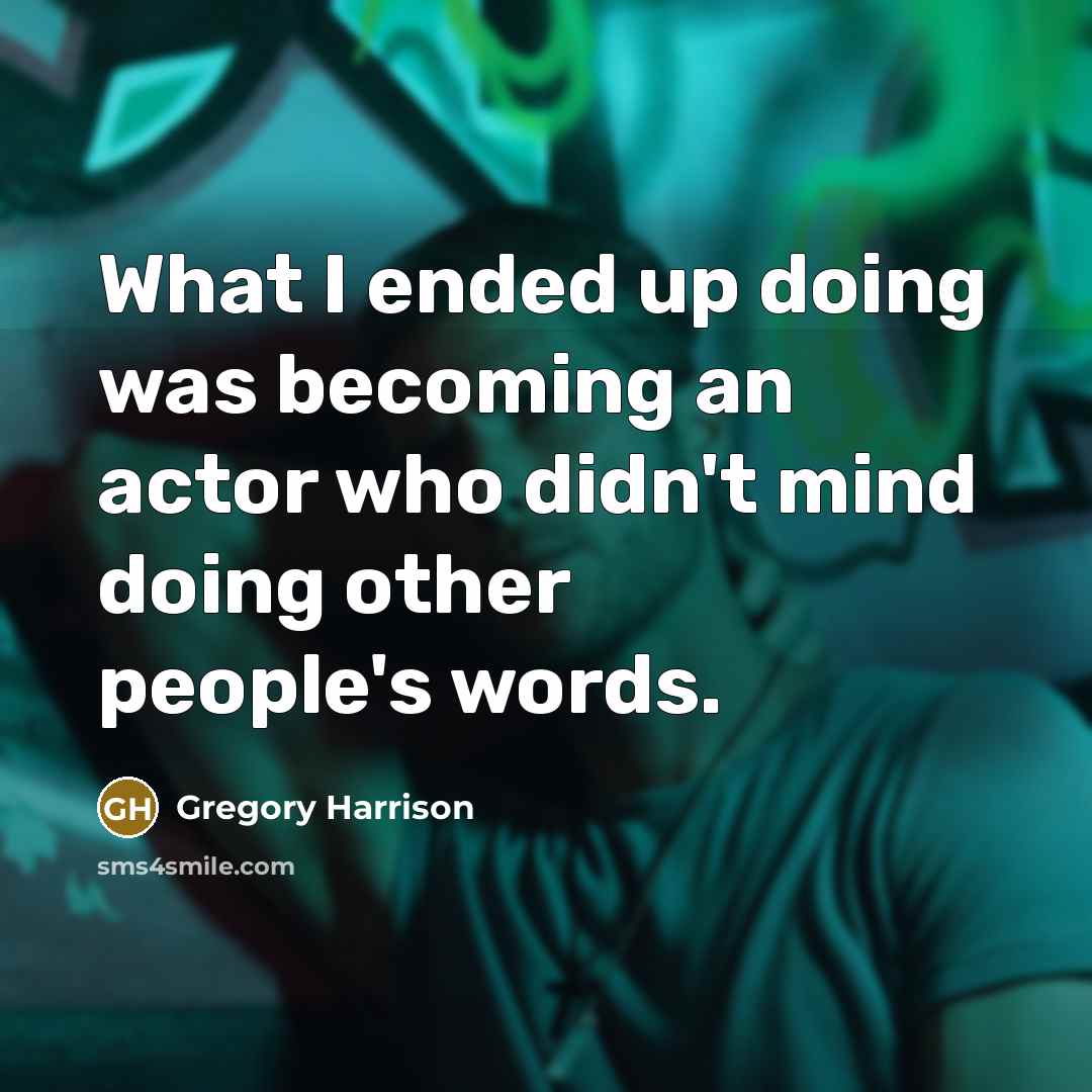 “What I ended up doing was becoming an actor who didn't mind doing other people's words.” quote by Gregory Harrison