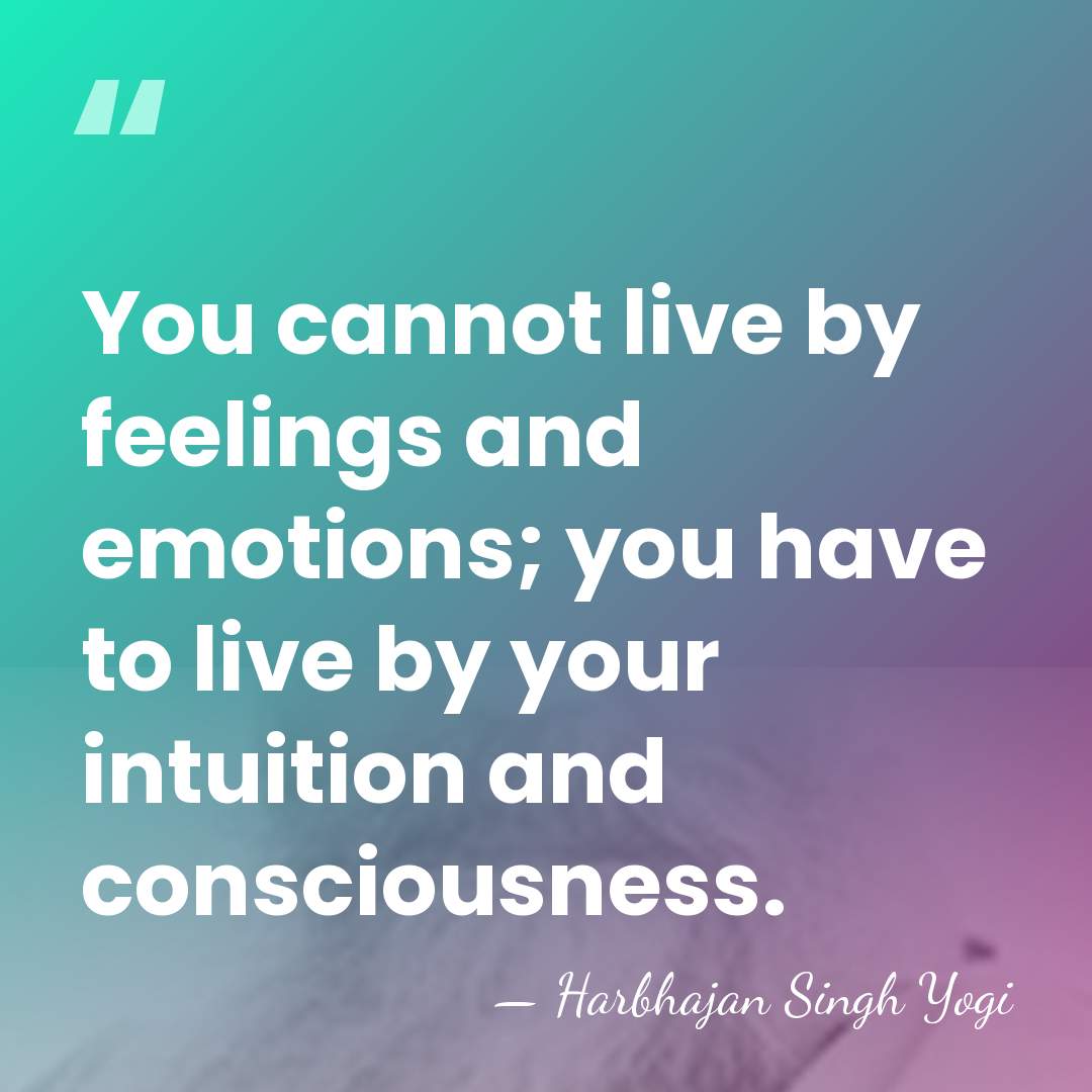 You cannot live by feelings and emotions; you have to live by&hellip; - Harbhajan Singh Yogi