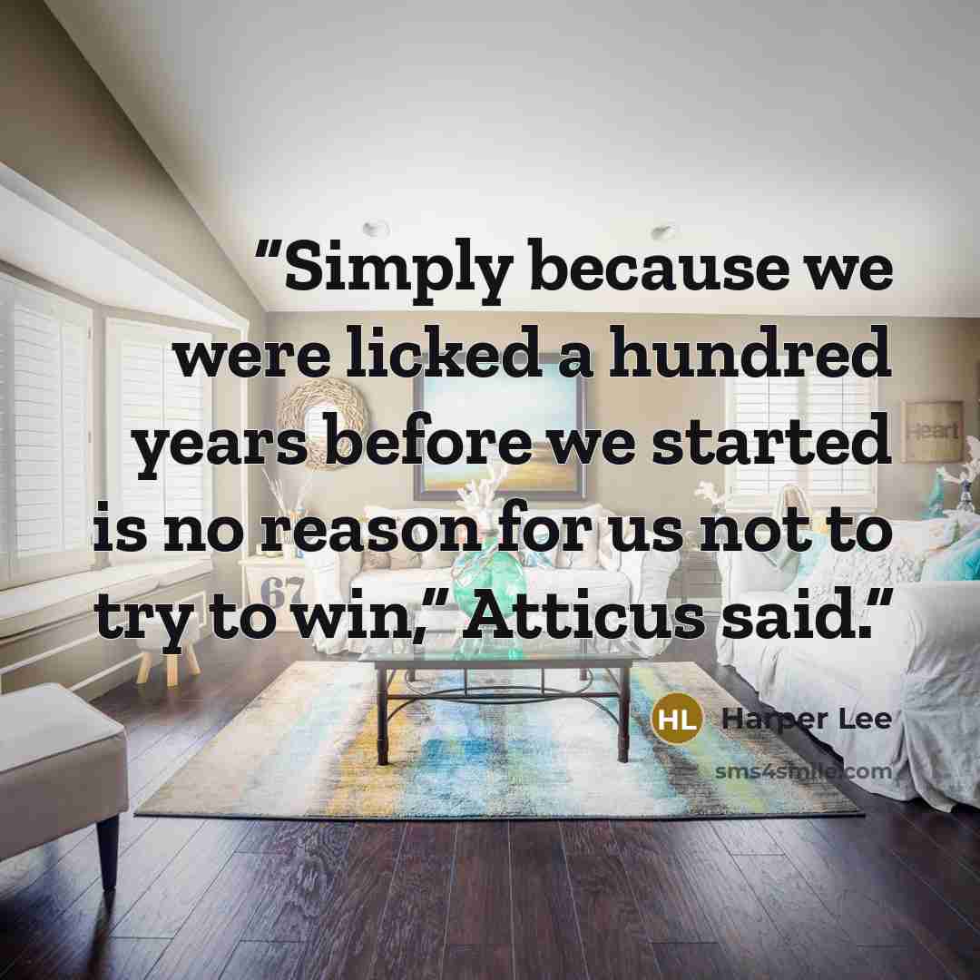 “Simply because we were licked a hundred years before we started is no reason for us not to try to win,” Atticus said.” quote by Harper Lee