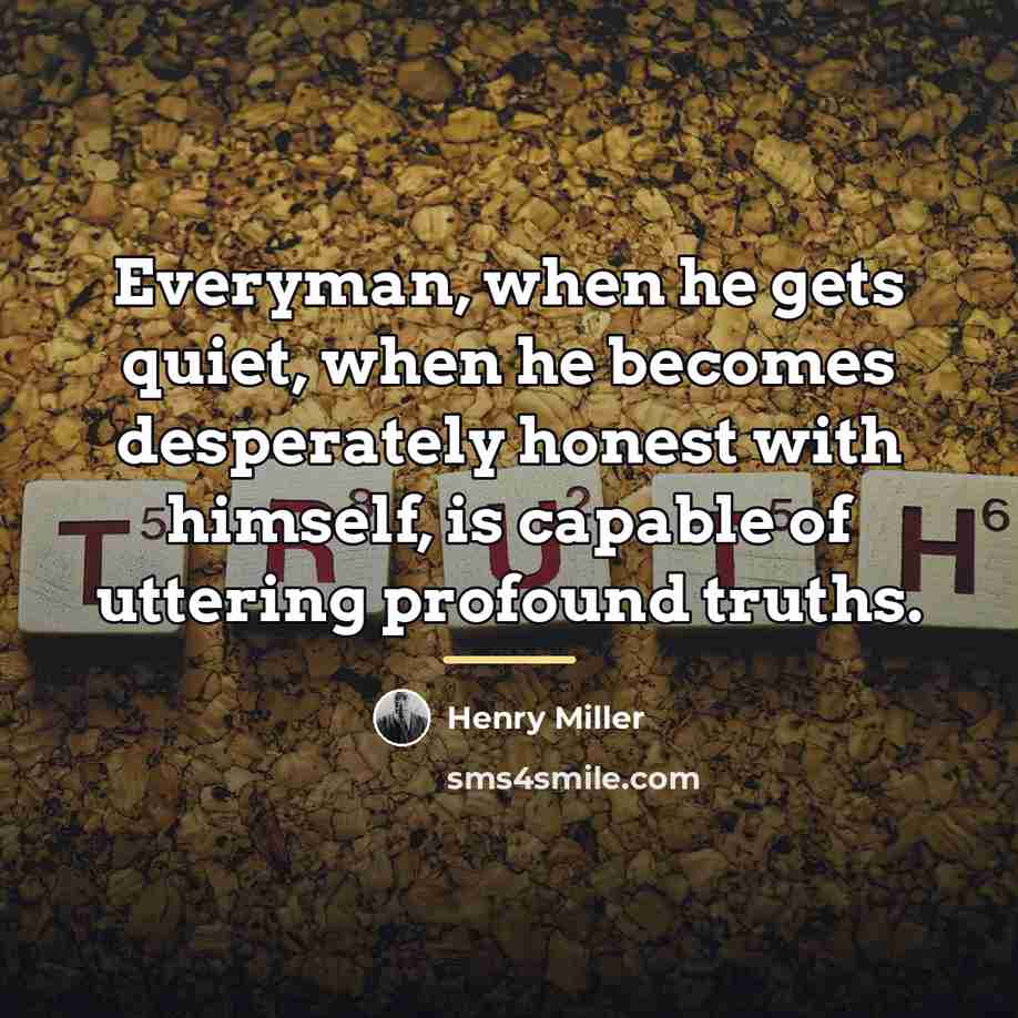 “Everyman, when he gets quiet, when he becomes desperately honest…” quote by Henry Miller