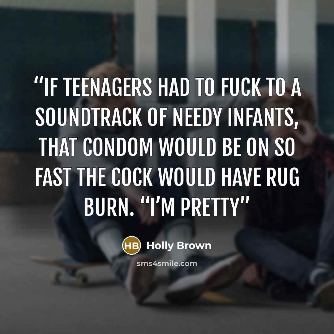 “If teenagers had to fuck to a soundtrack of needy infants, that condom would be on so fast the cock would have rug burn. “I’m pretty” quote by Holly Brown