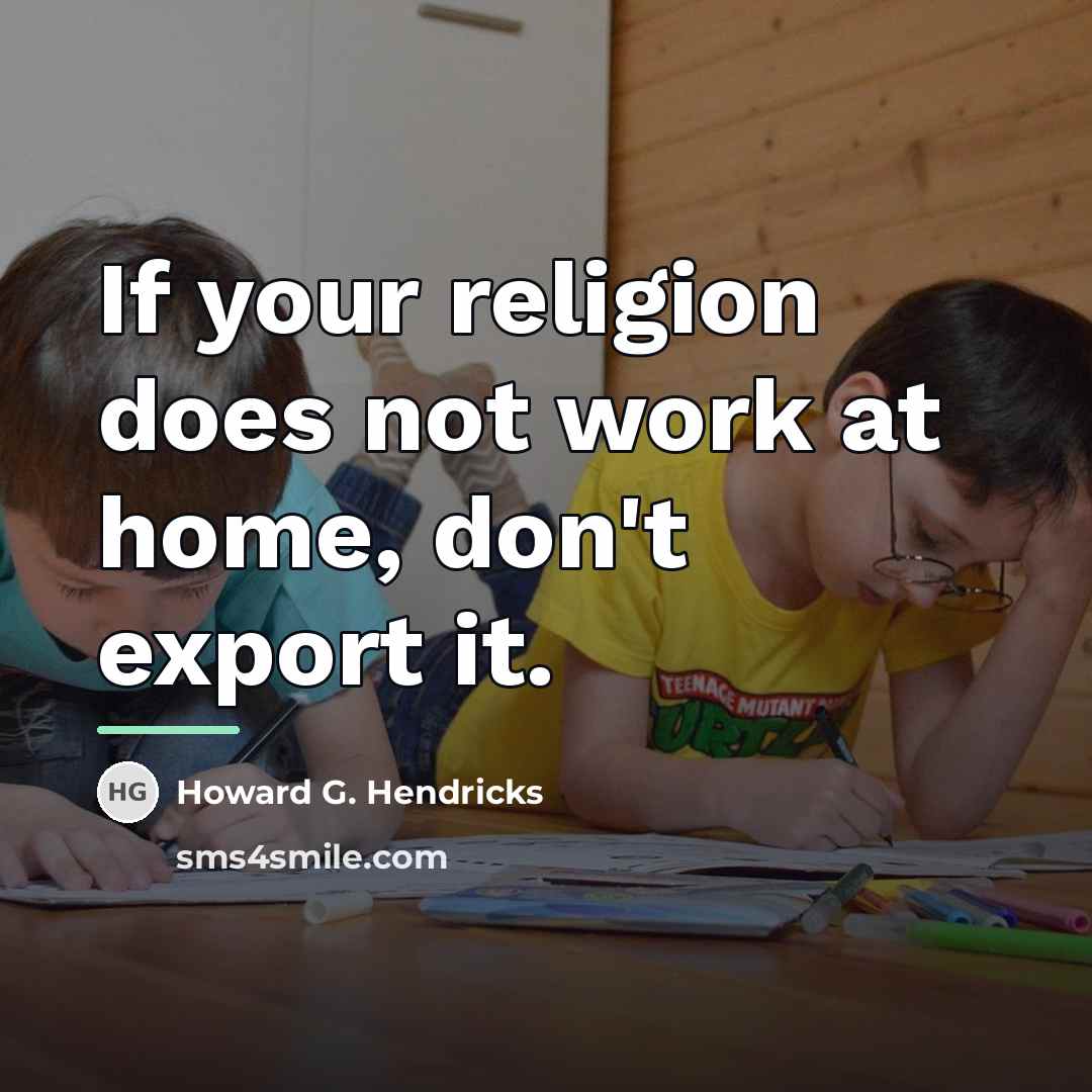 “If your religion does not work at home, don't export…” quote by Howard G. Hendricks