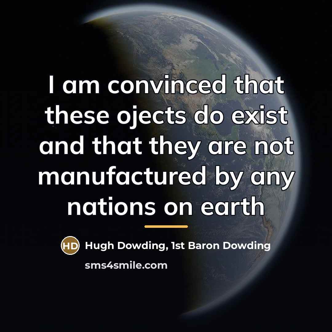 “I am convinced that these ojects do exist and that…” quote by Hugh Dowding, 1st Baron Dowding