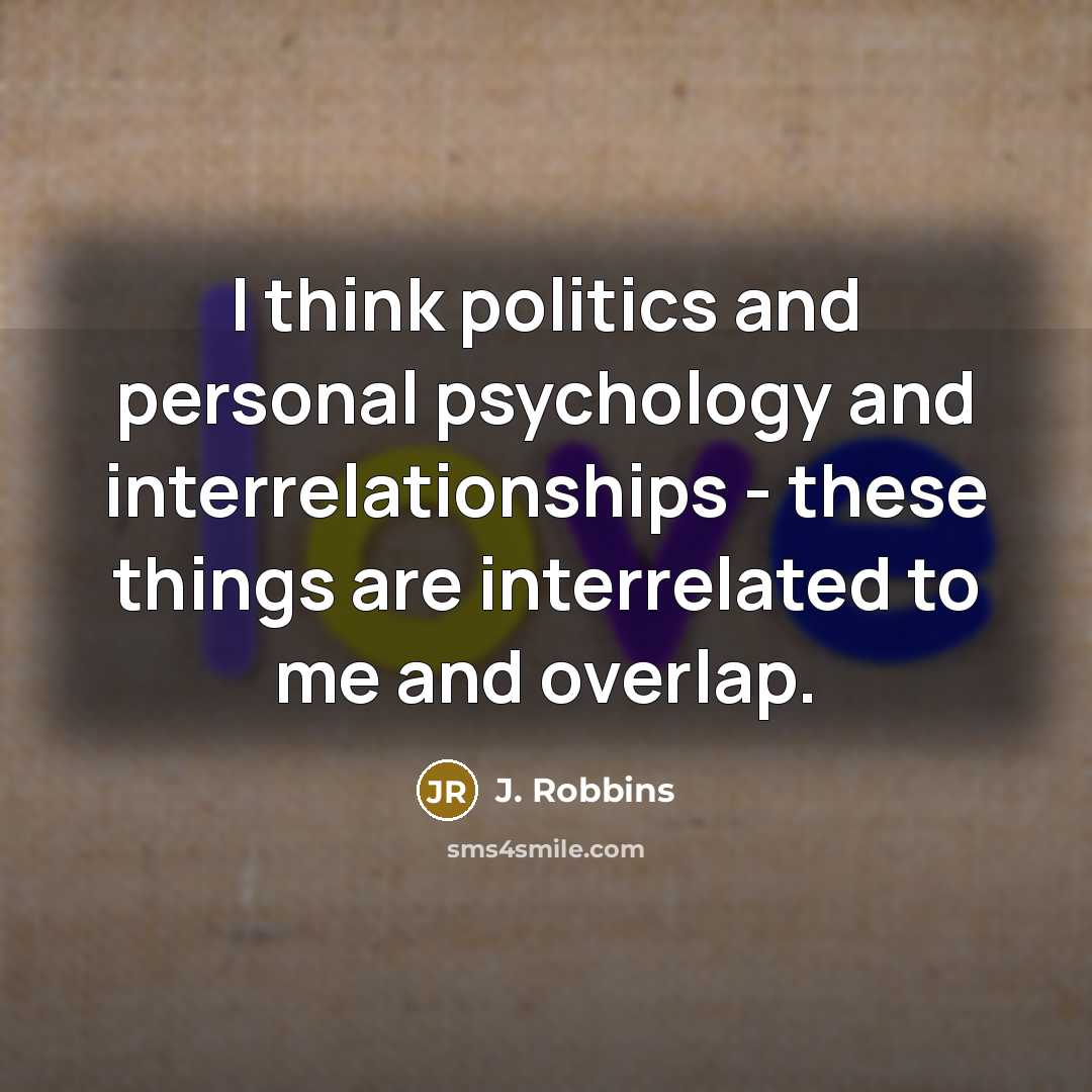 “I think politics and personal psychology and interrelationships - these…” quote by J. Robbins
