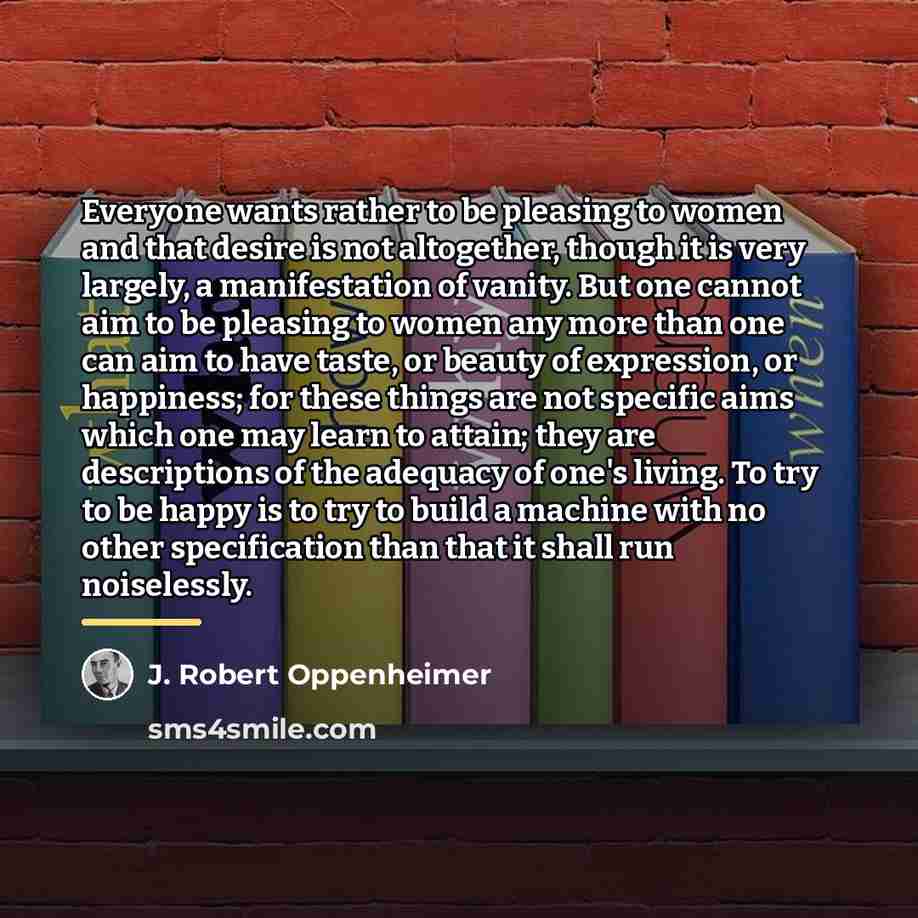 “Everyone wants rather to be pleasing to women and that…” quote by J. Robert Oppenheimer