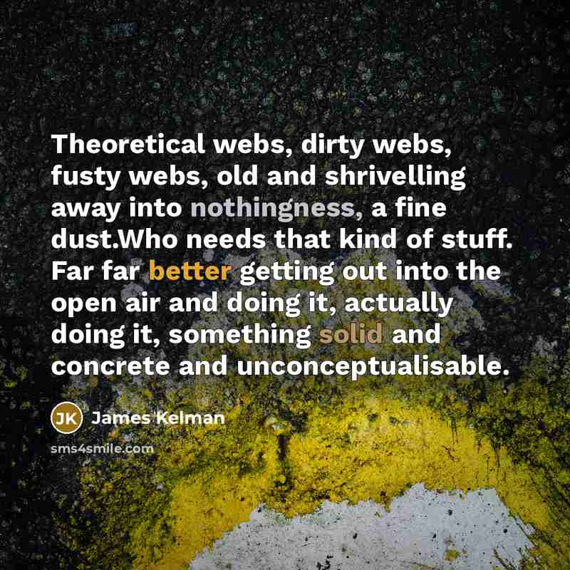 “Theoretical webs, dirty webs, fusty webs, old and shrivelling away…” quote by James Kelman