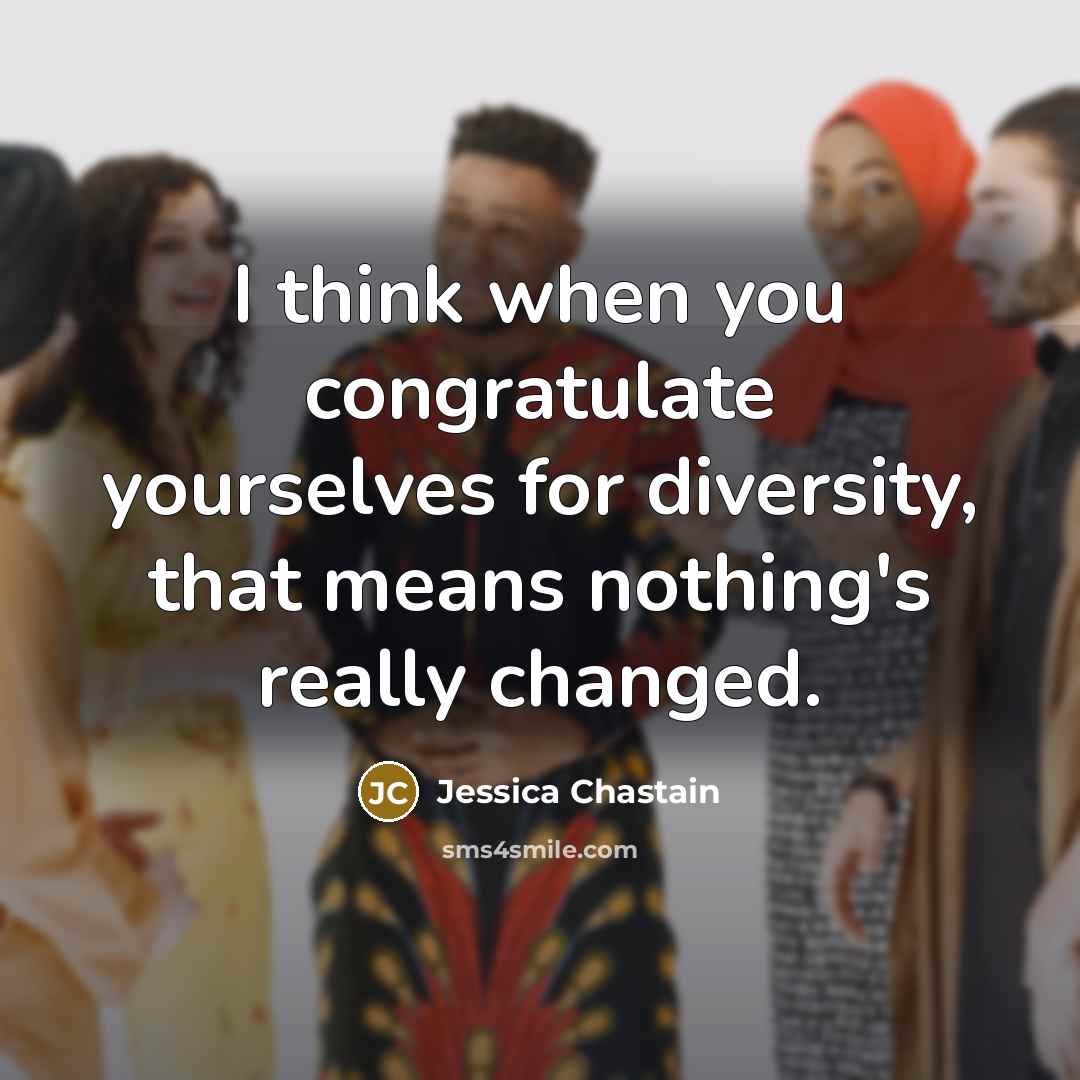 “I think when you congratulate yourselves for diversity, that means…” quote by Jessica Chastain