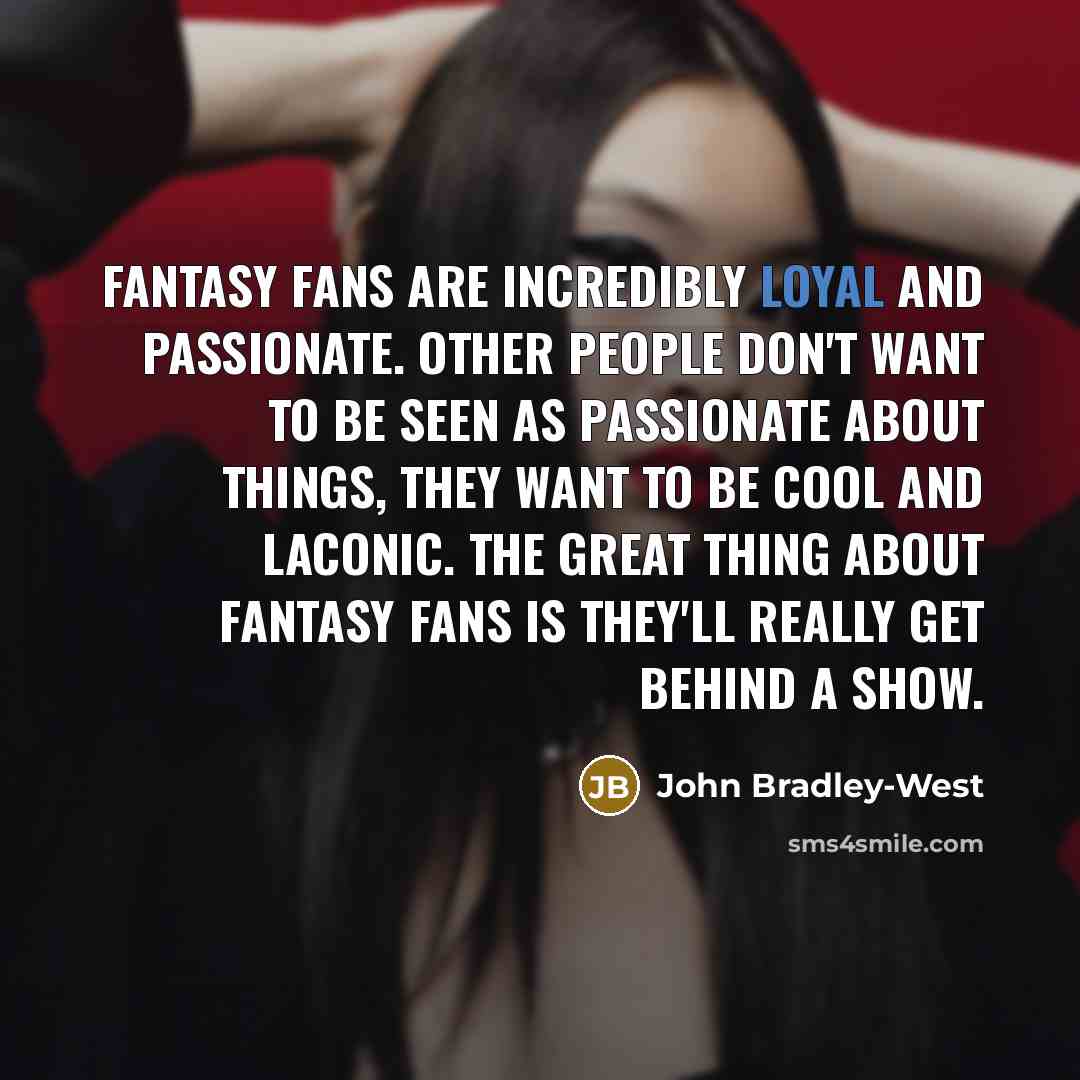 “Fantasy fans are incredibly loyal and passionate. Other people don't…” quote by John Bradley-West