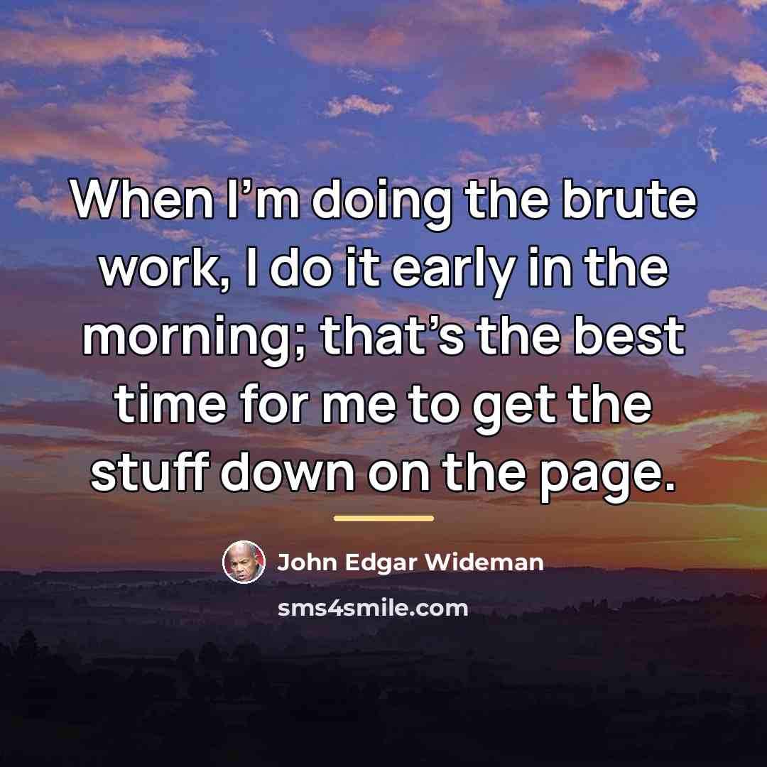 “When I'm doing the brute work, I do it early…” quote by John Edgar Wideman