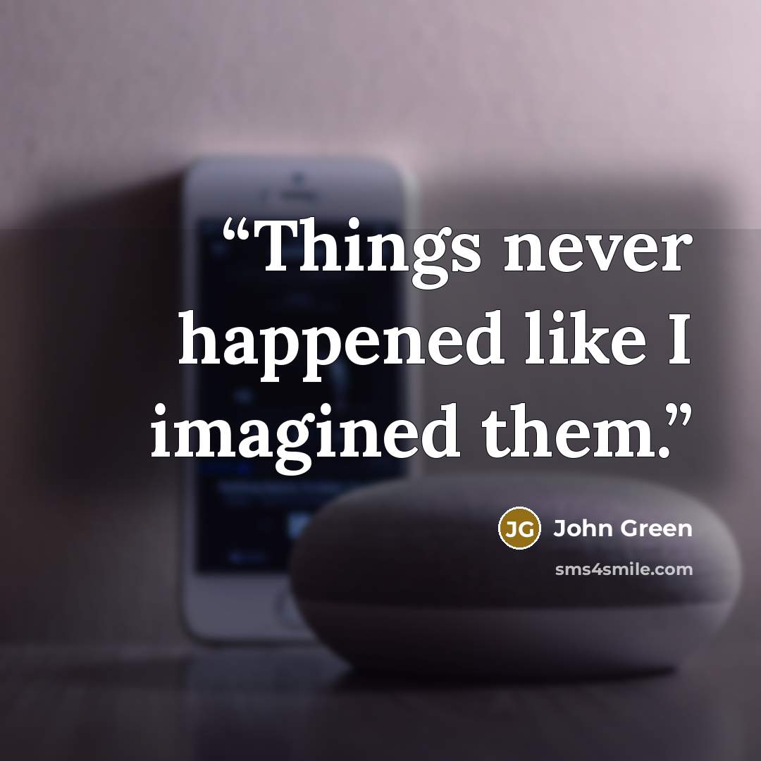 “Things never happened like I imagined them.” quote by John Green