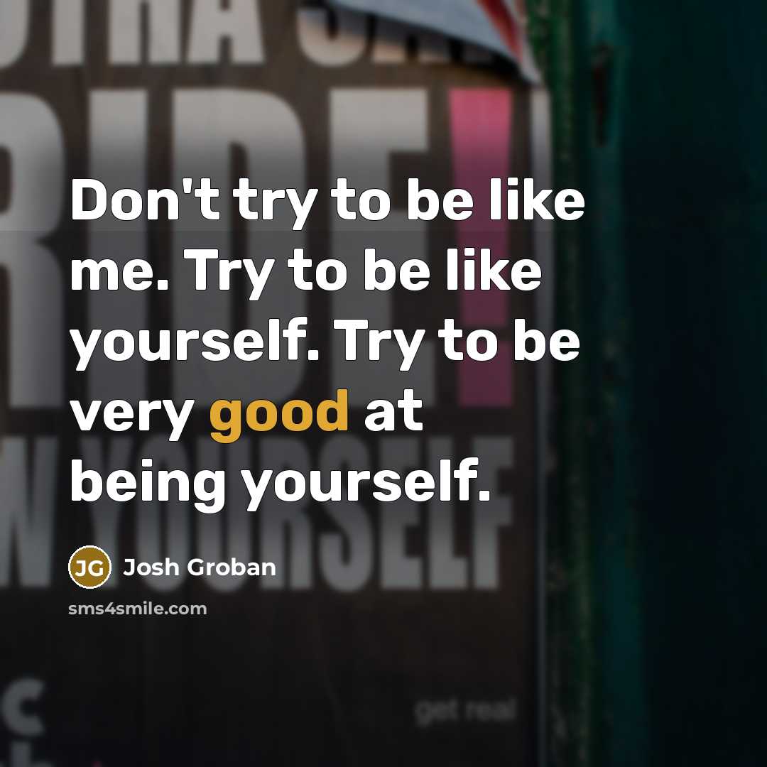 “Don't try to be like me. Try to be like…” quote by Josh Groban