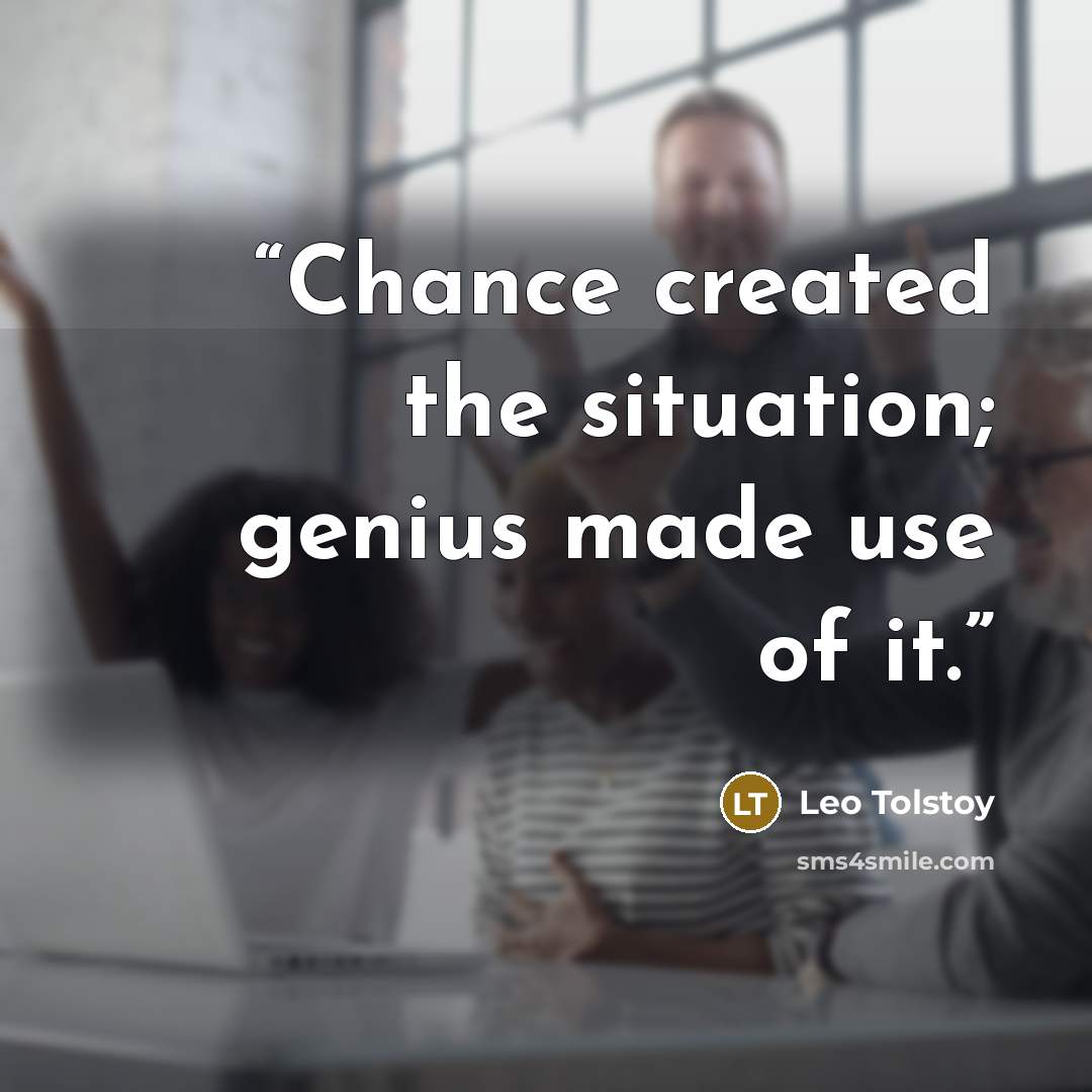 “Chance created the situation; genius made use of it.” quote by Leo Tolstoy