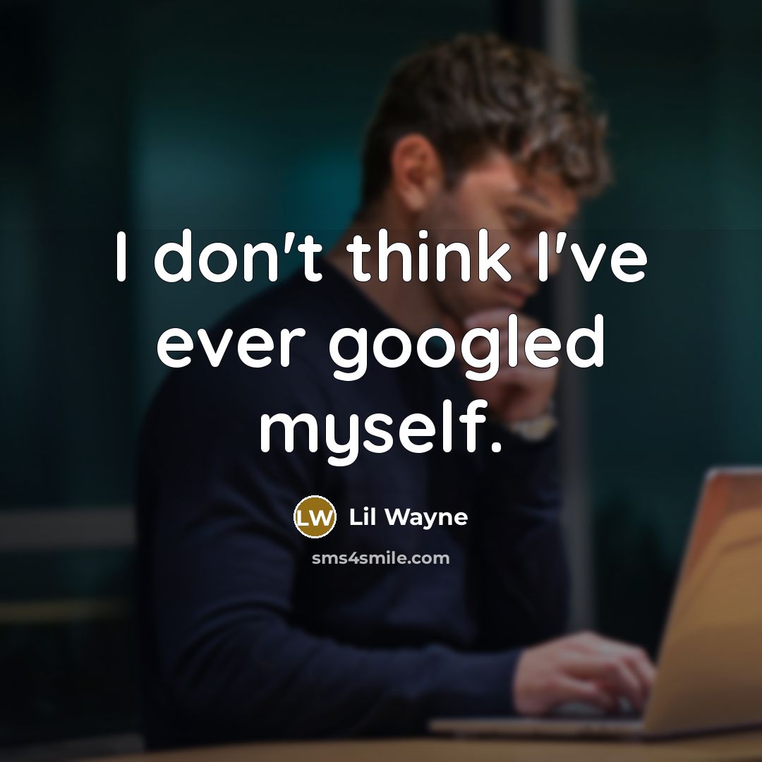 “I don't think I've ever googled myself.” quote by Lil Wayne
