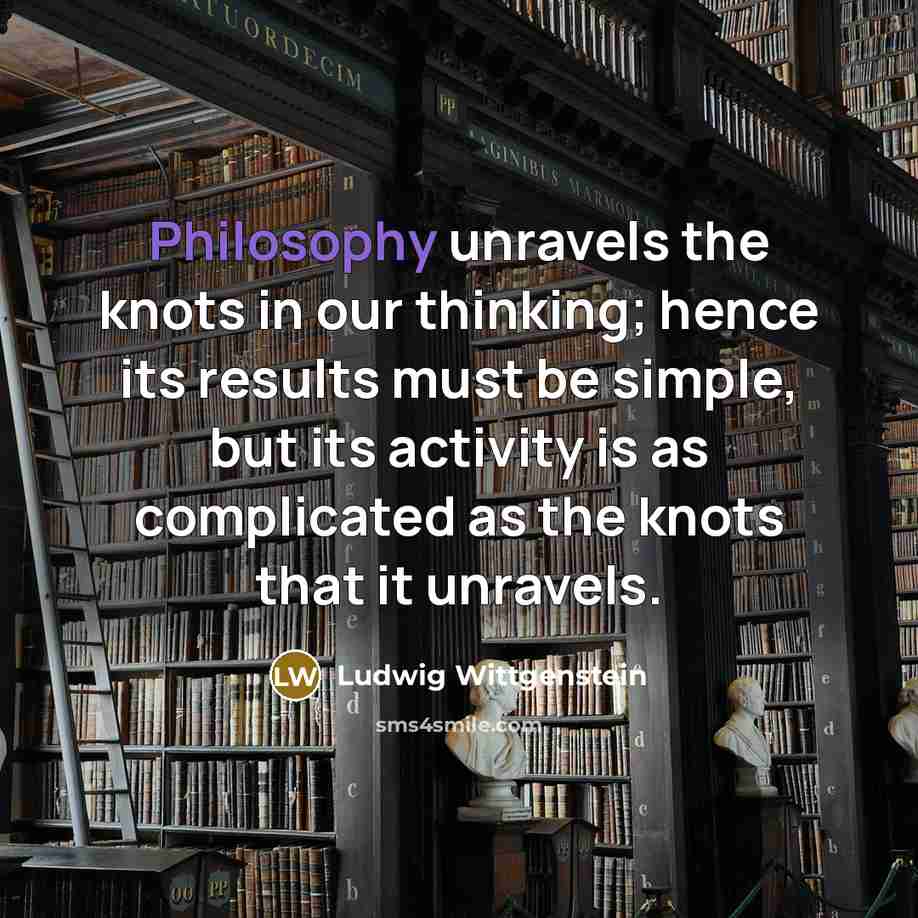“Philosophy unravels the knots in our thinking; hence its results…” quote by Ludwig Wittgenstein