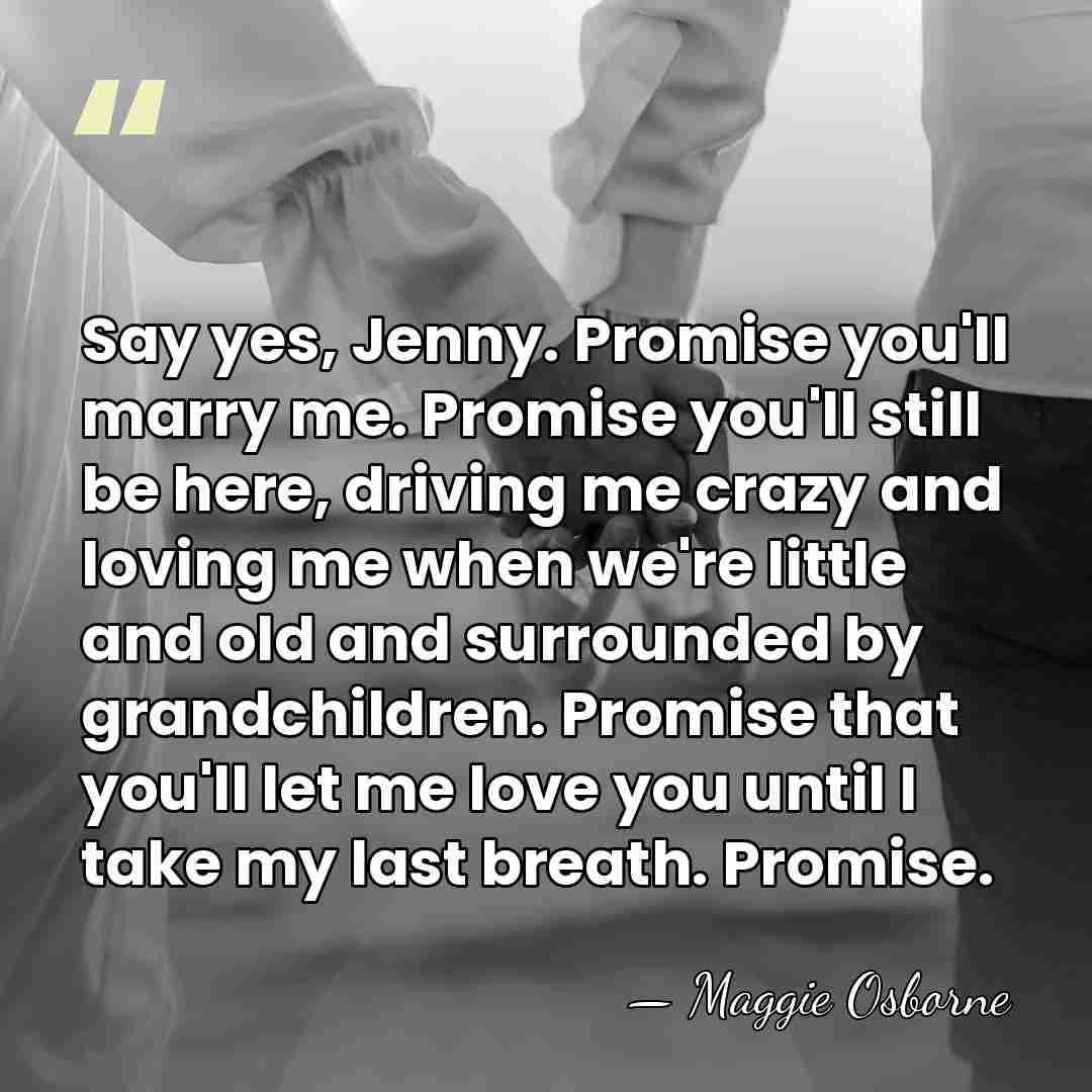 Say yes, Jenny. Promise you'll marry me. Promise you'll still be here,&hellip; - Maggie Osborne