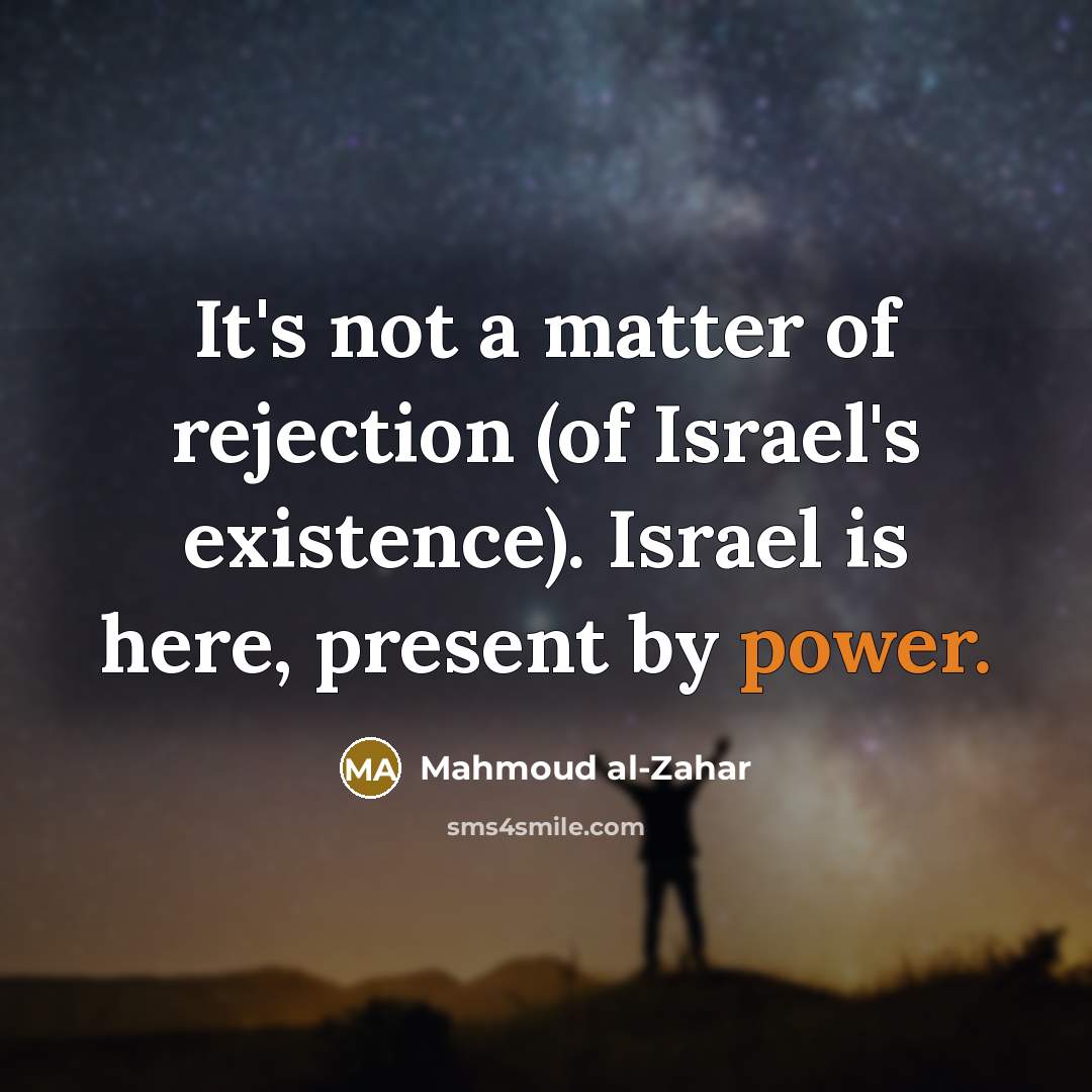 “It's not a matter of rejection (of Israel's existence). Israel…” quote by Mahmoud al-Zahar