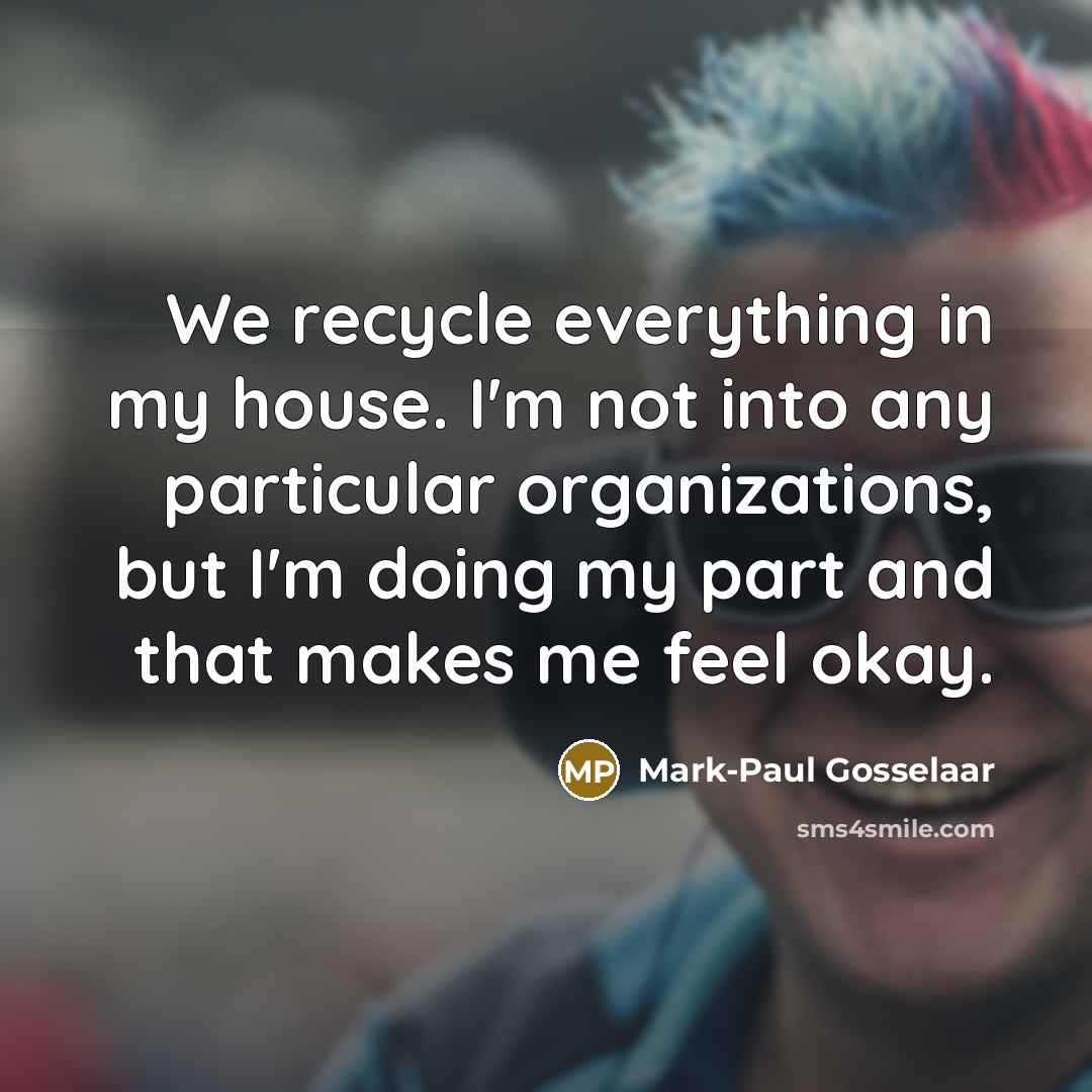 “We recycle everything in my house. I'm not into any particular organizations, but I'm doing my part and that makes me feel okay.” quote by Mark-Paul Gosselaar