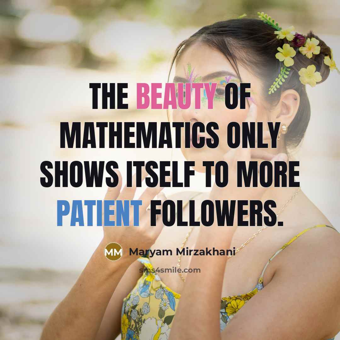 “The beauty of mathematics only shows itself to more patient…” quote by Maryam Mirzakhani