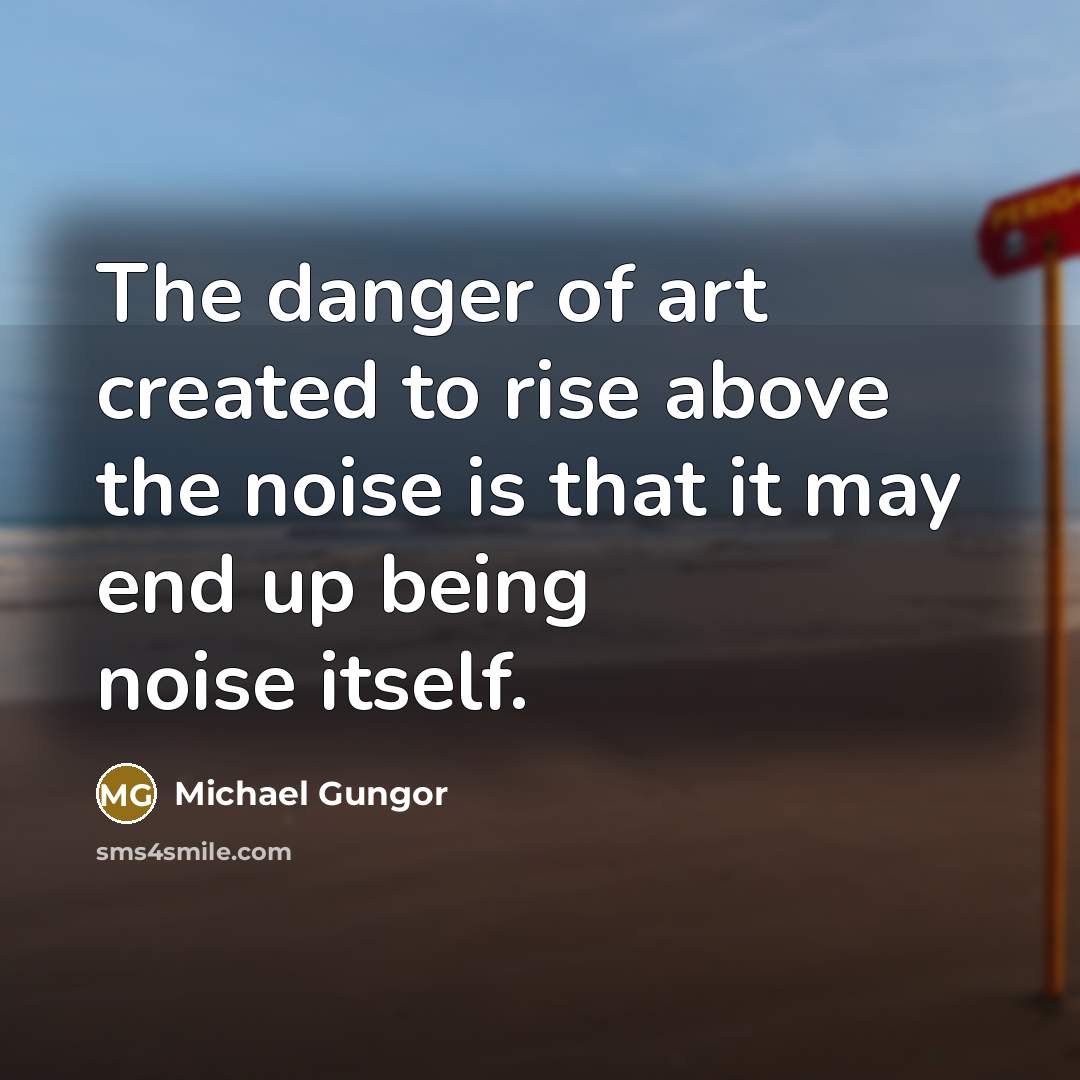 “The danger of art created to rise above the noise…” quote by Michael Gungor
