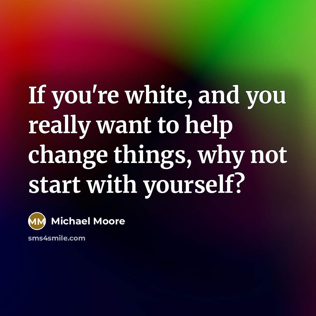 “If you're white, and you really want to help change…” quote by Michael Moore