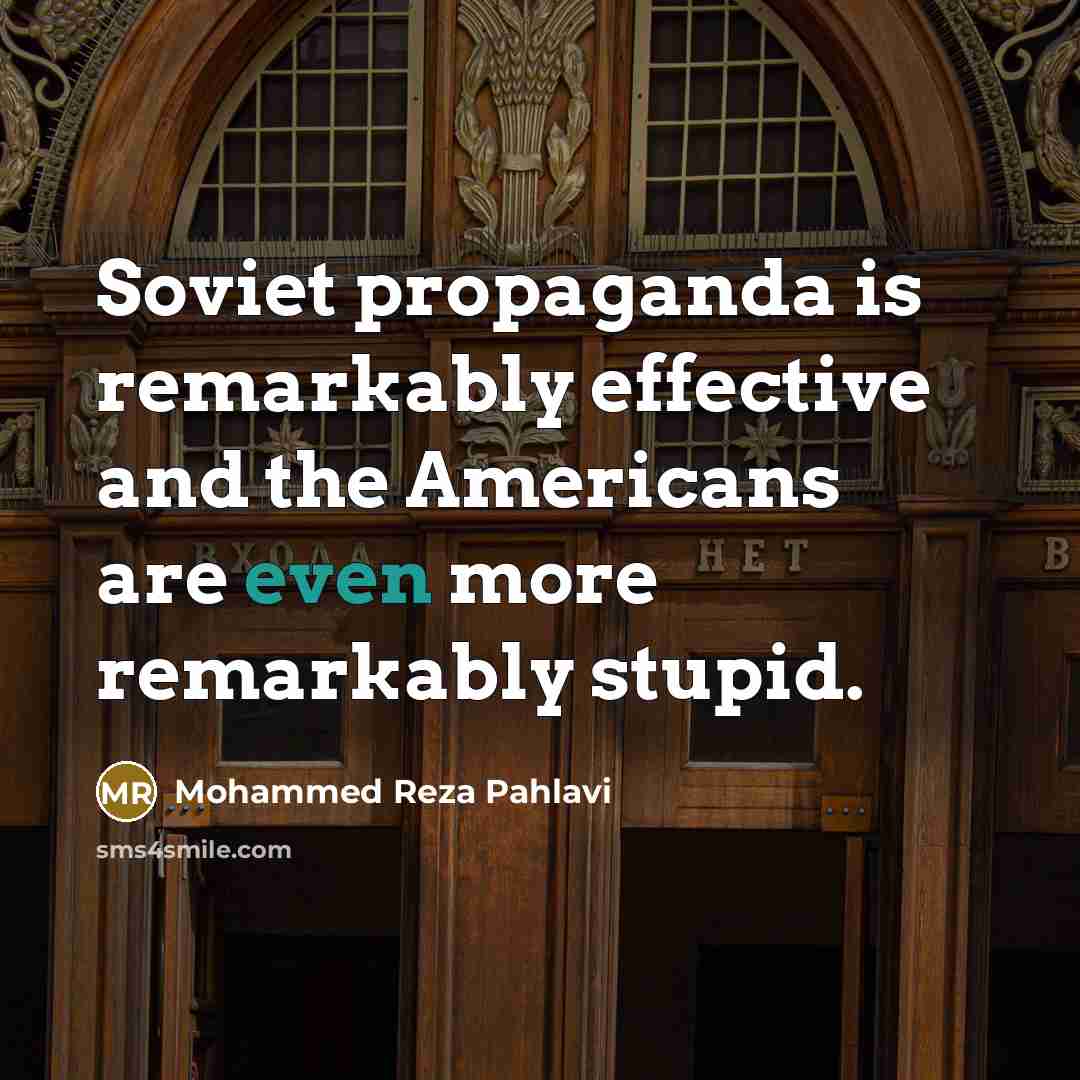 “Soviet propaganda is remarkably effective and the Americans are even…” quote by Mohammed Reza Pahlavi