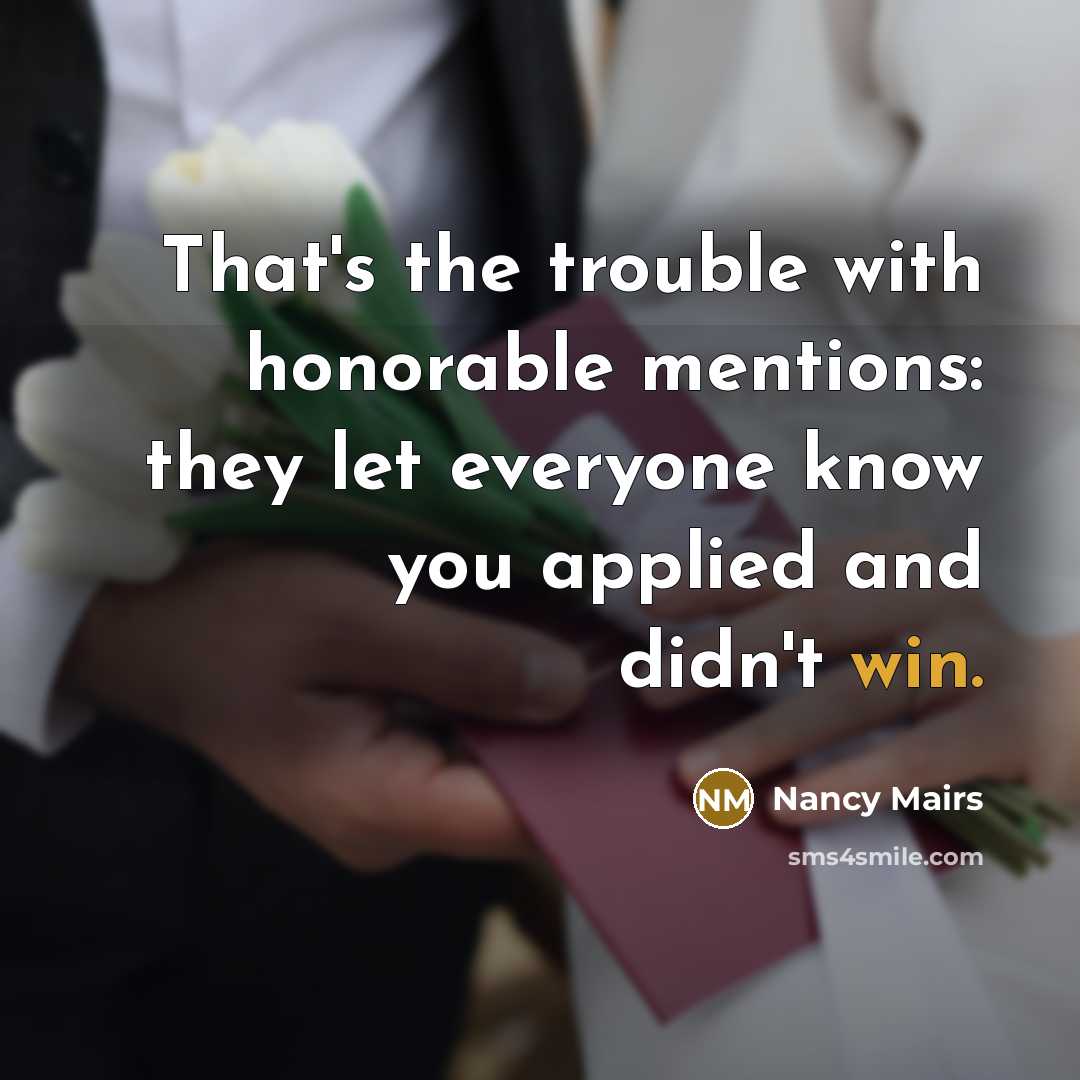 “That's the trouble with honorable mentions: they let everyone know…” quote by Nancy Mairs
