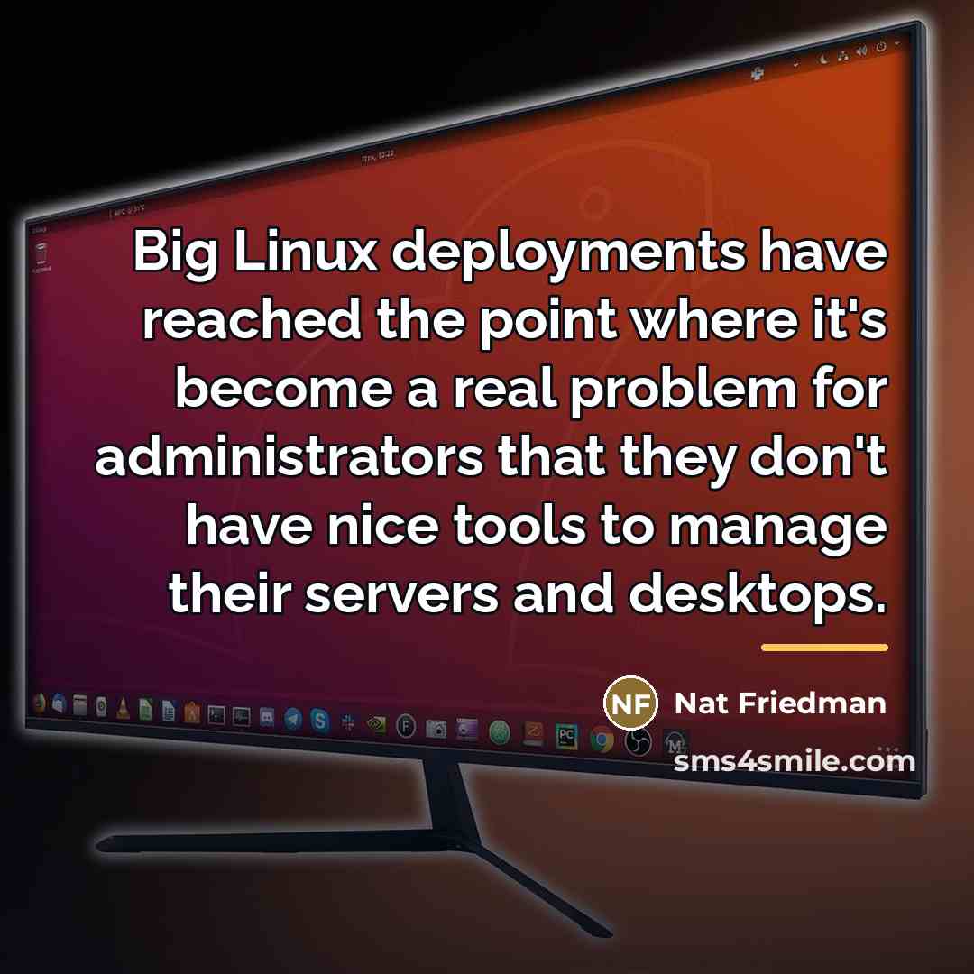 “Big Linux deployments have reached the point where it's become…” quote by Nat Friedman
