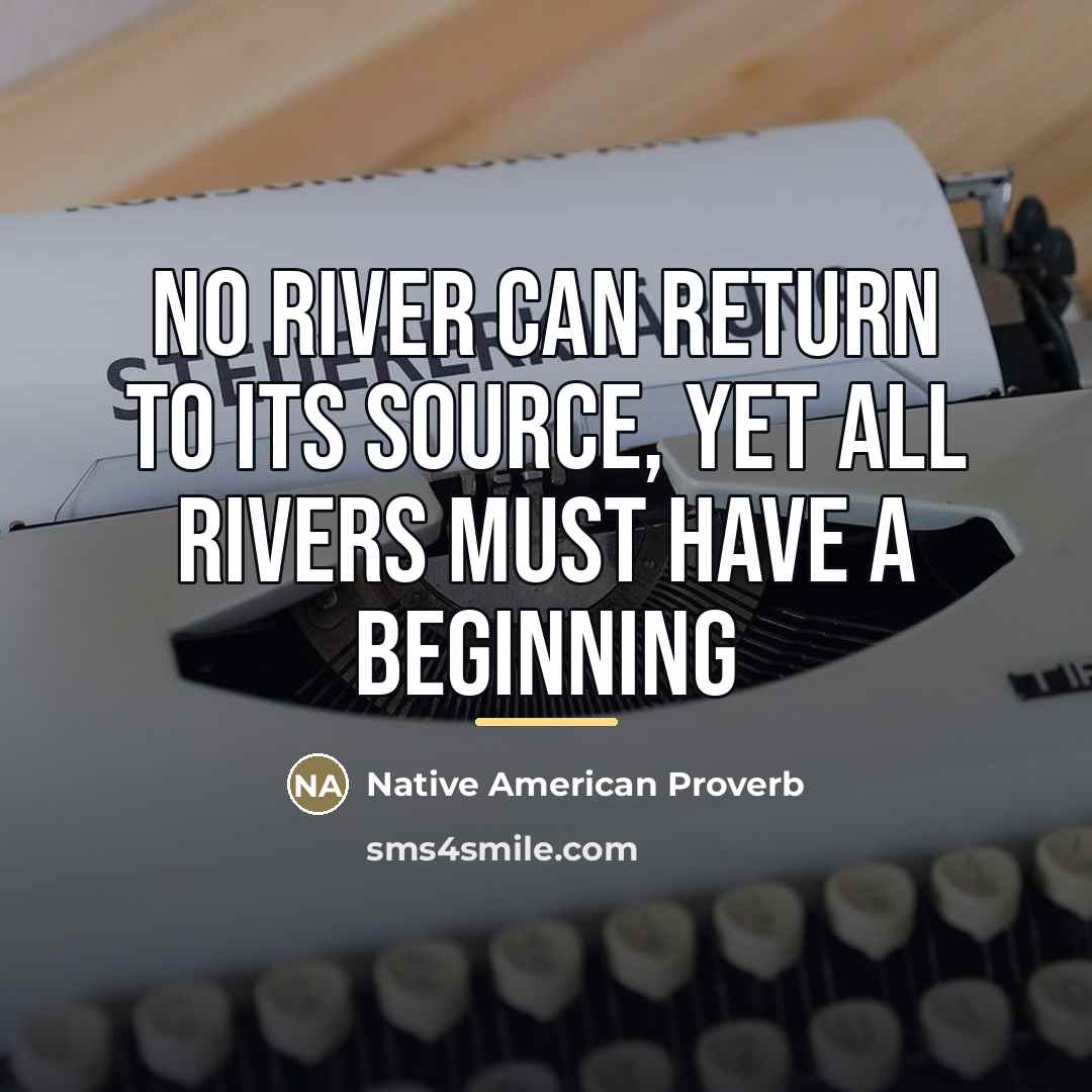 “No river can return to its source, yet all rivers…” quote by Native American Proverb