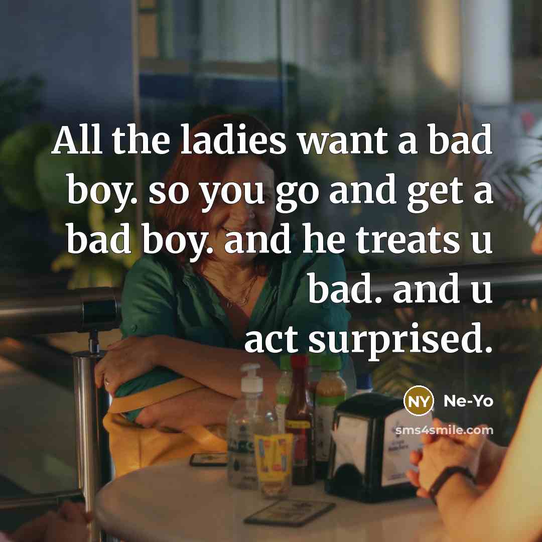 “All the ladies want a bad boy. so you go…” quote by Ne-yo