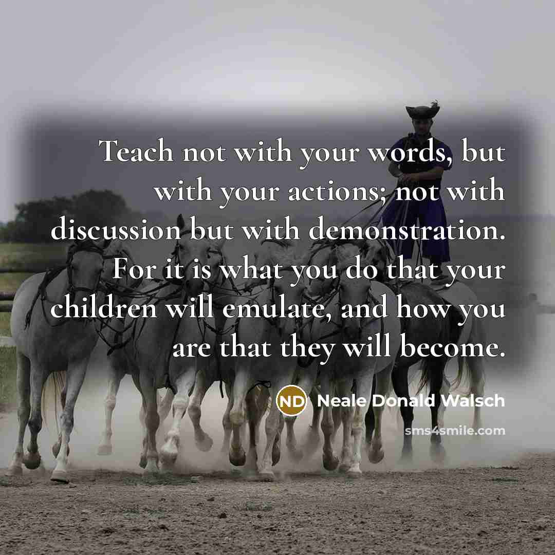 “Teach not with your words, but with your actions; not…” quote by Neale Donald Walsch