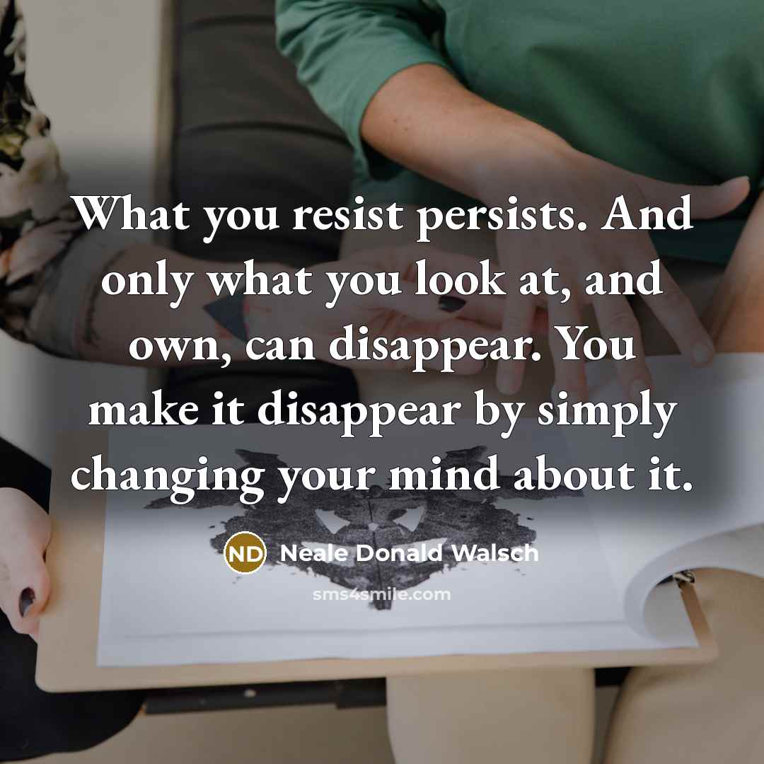 “What you resist persists. And only what you look at,…” quote by Neale Donald Walsch