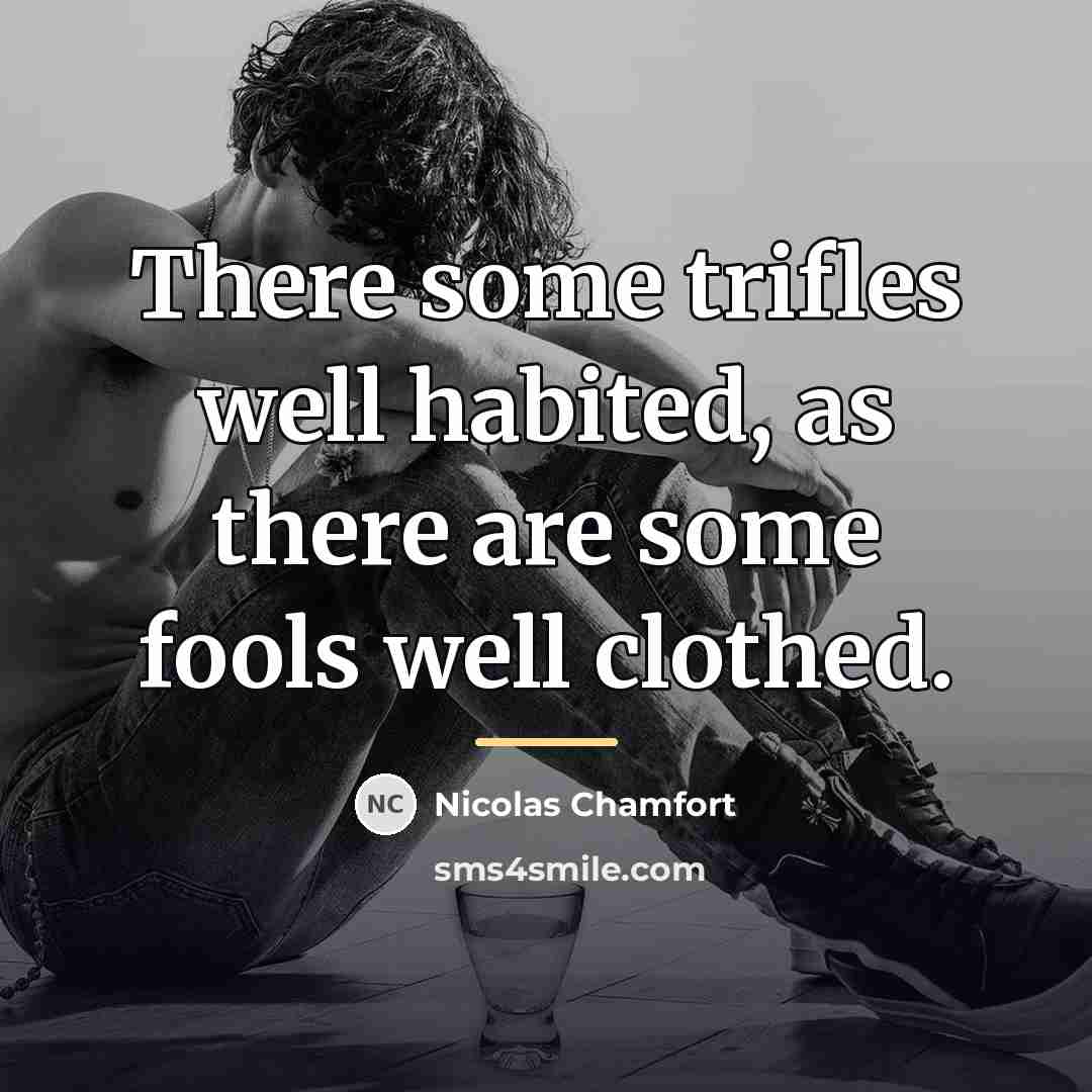 “There some trifles well habited, as there are some fools…” quote by Nicolas Chamfort