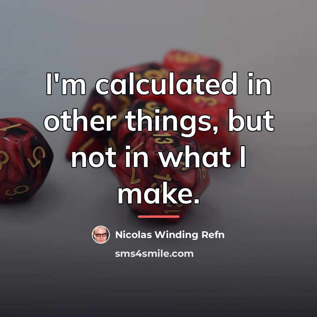 “I'm calculated in other things, but not in what I…” quote by Nicolas Winding Refn