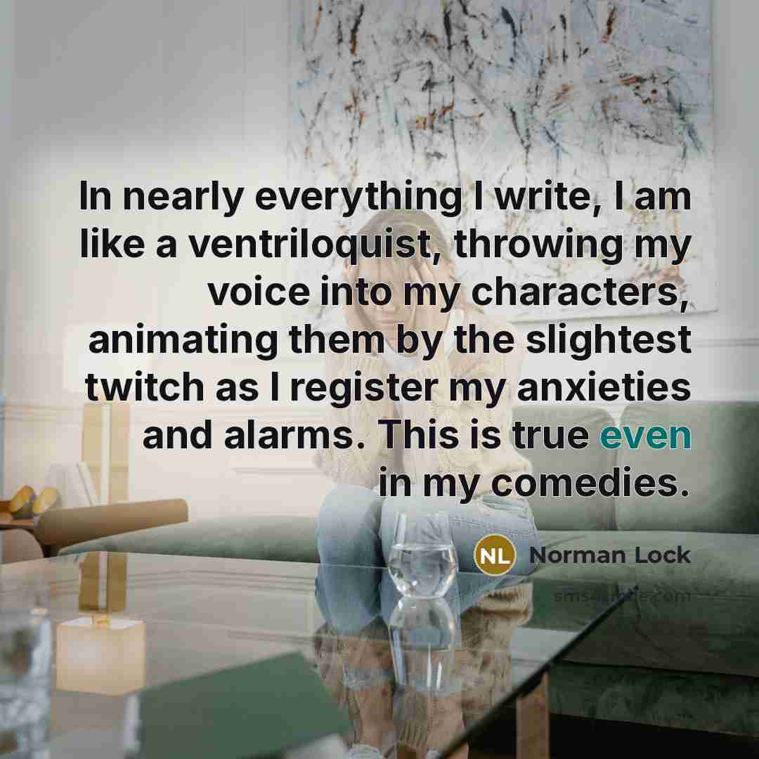 “In nearly everything I write, I am like a ventriloquist,…” quote by Norman Lock