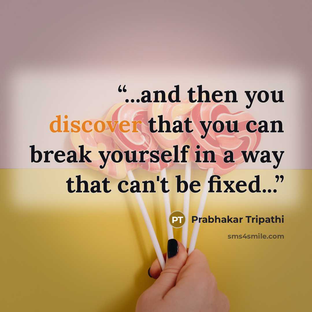 “...and then you discover that you can break yourself in a way that can't be fixed...” quote by Prabhakar Tripathi