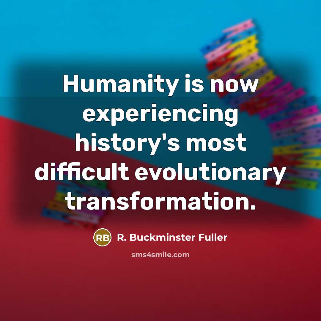“Humanity is now experiencing history's most difficult evolutionary transformation.…” quote by R. Buckminster Fuller