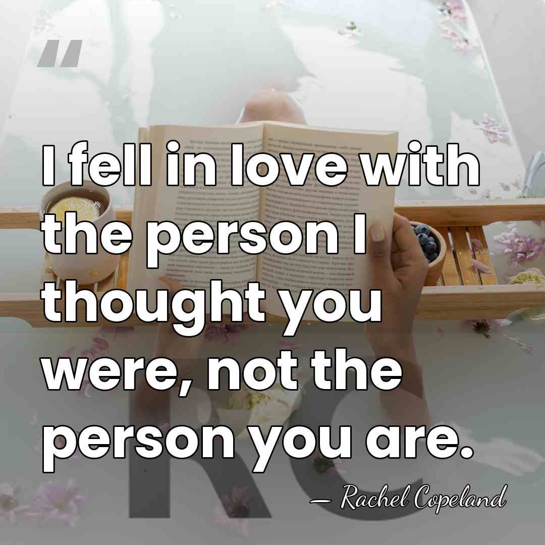 I fell in love with the person I thought you were, not&hellip; - Rachel Copeland