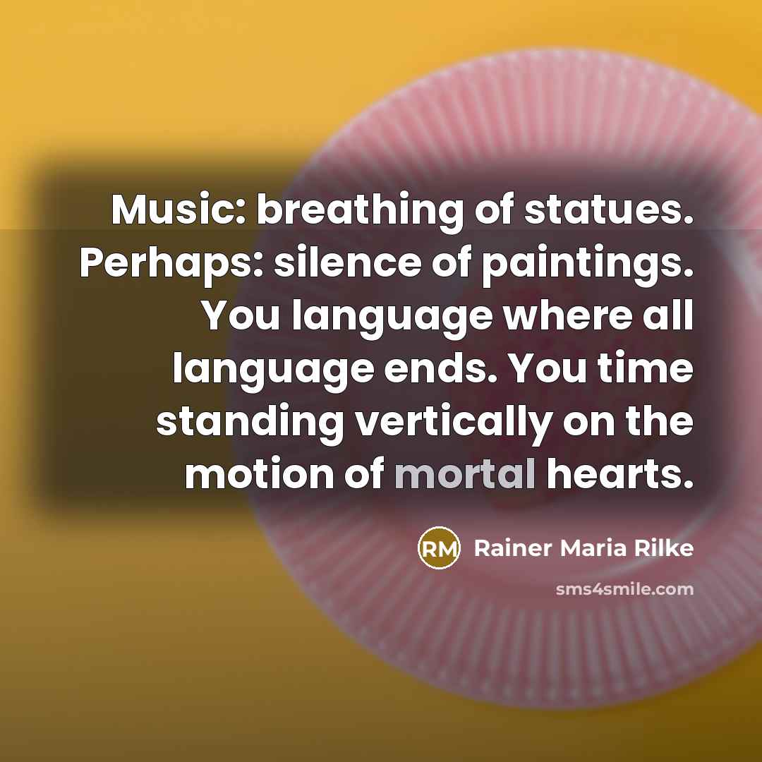 “Music: breathing of statues. Perhaps: silence of paintings. You language…” quote by Rainer Maria Rilke
