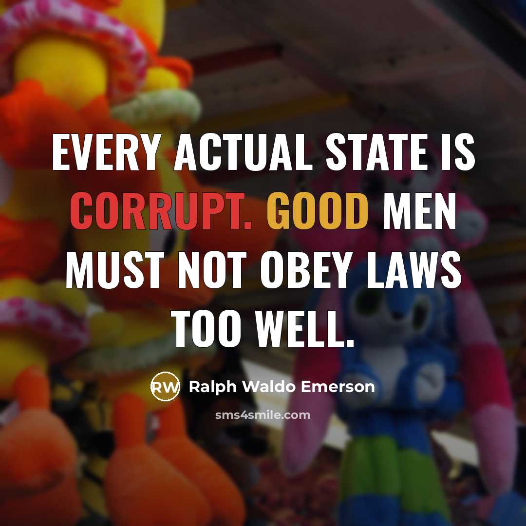 “Every actual State is corrupt. Good men must not obey laws too well.” quote by Ralph Waldo Emerson