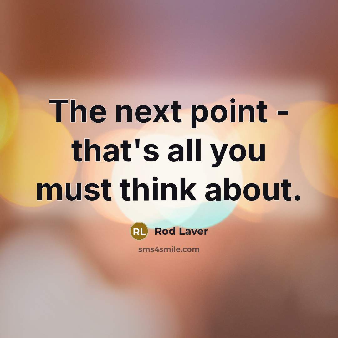 “The next point - that's all you must think about.…” quote by Rod Laver