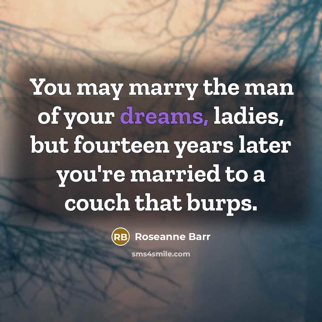 “You may marry the man of your dreams, ladies, but…” quote by Roseanne Barr